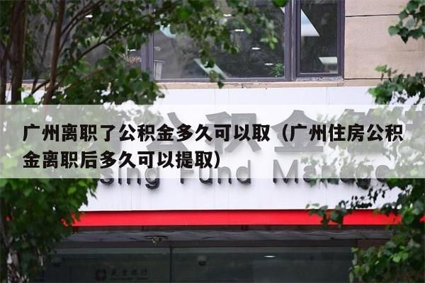 杭州离职了公积金多久可以取（杭州住房公积金离职后多久可以提取）